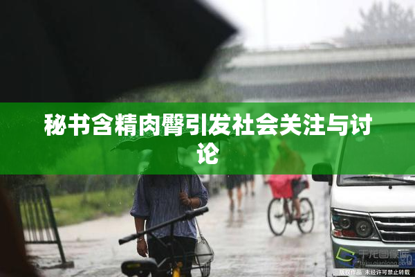 秘书含精肉臀引发社会关注与讨论