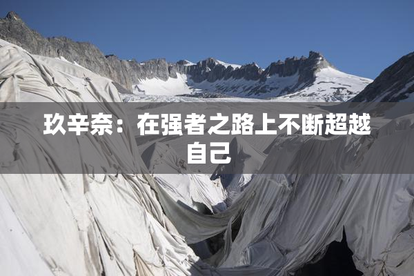 玖辛奈：在强者之路上不断超越自己