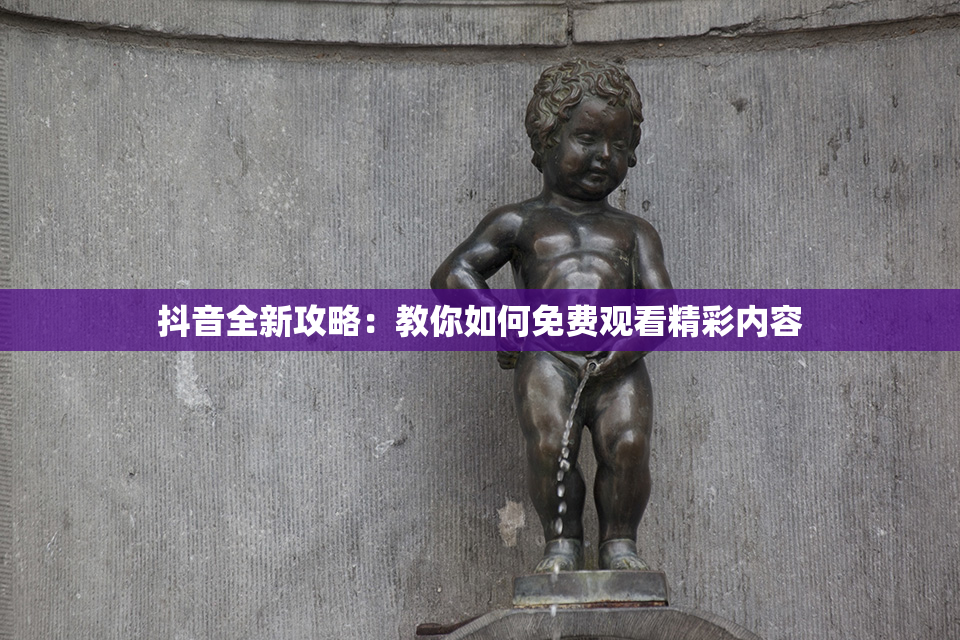 抖音全新攻略：教你如何免费观看精彩内容