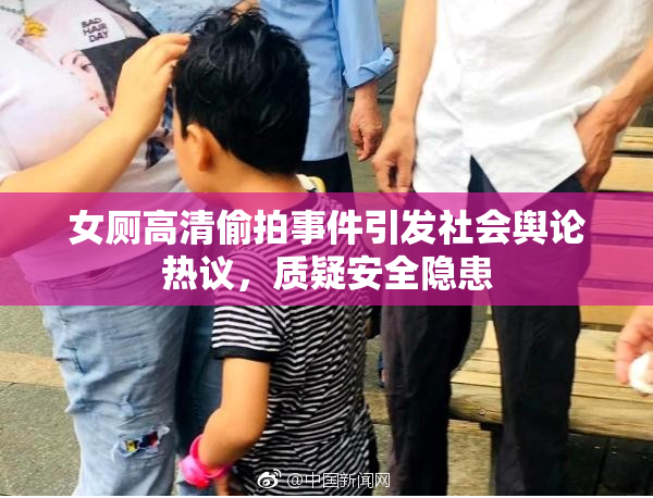 女厕高清偷拍事件引发社会舆论热议，质疑安全隐患