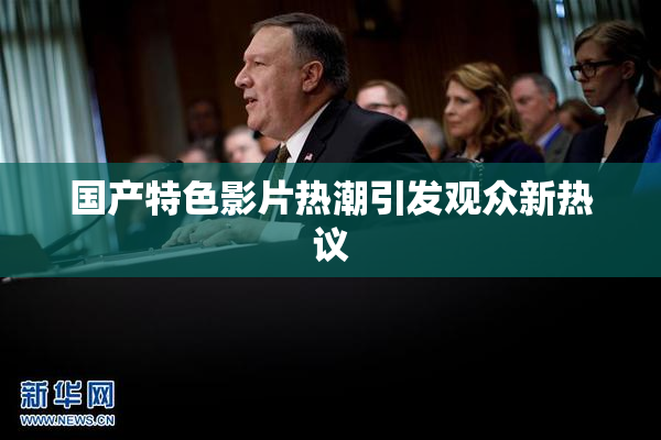 国产特色影片热潮引发观众新热议