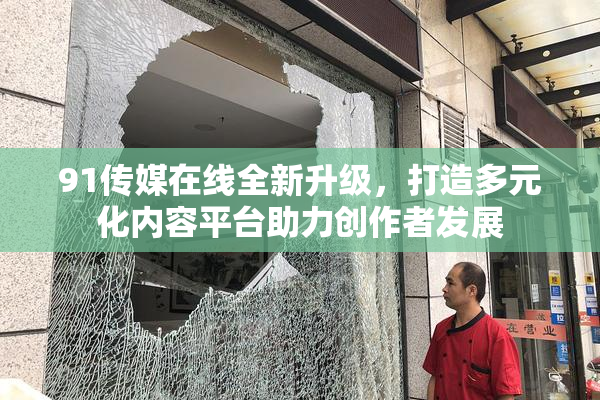 91传媒在线全新升级，打造多元化内容平台助力创作者发展