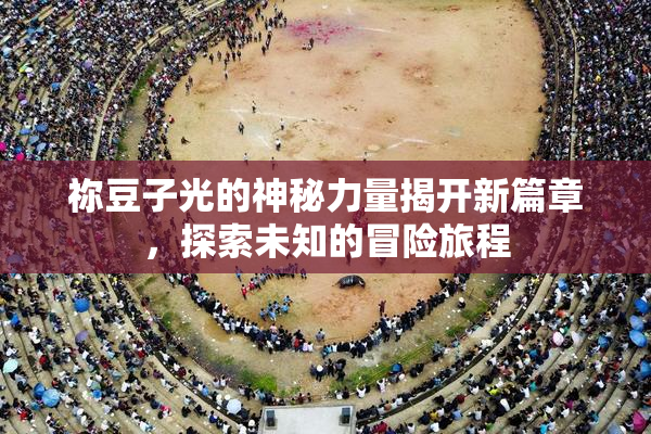 祢豆子光的神秘力量揭开新篇章，探索未知的冒险旅程