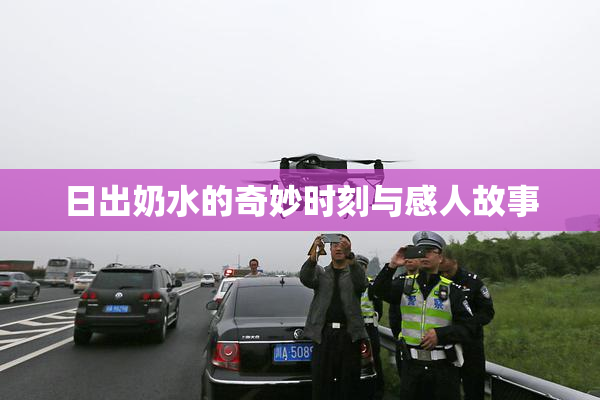 日出奶水的奇妙时刻与感人故事