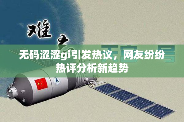 无码涩涩gi引发热议，网友纷纷热评分析新趋势
