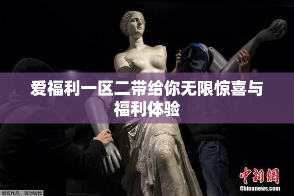 爱福利一区二带给你无限惊喜与福利体验
