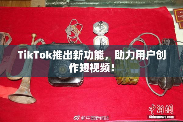 TikTok推出新功能，助力用户创作短视频！