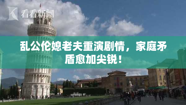 乱公伦媳老夫重演剧情，家庭矛盾愈加尖锐！
