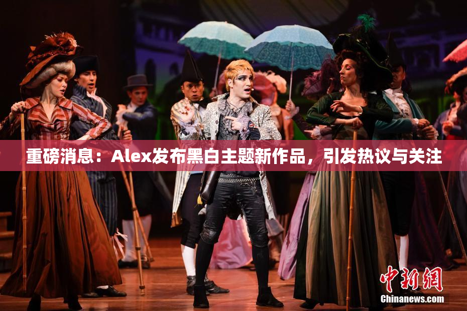 重磅消息：Alex发布黑白主题新作品，引发热议与关注