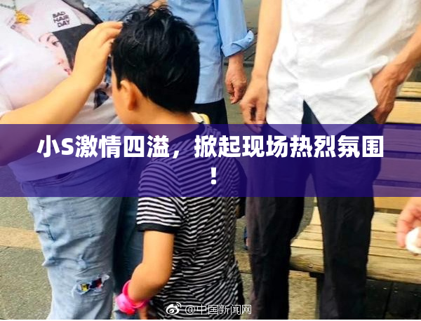 小S激情四溢，掀起现场热烈氛围！