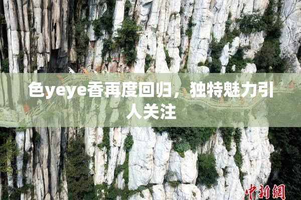 色yeye香再度回归，独特魅力引人关注
