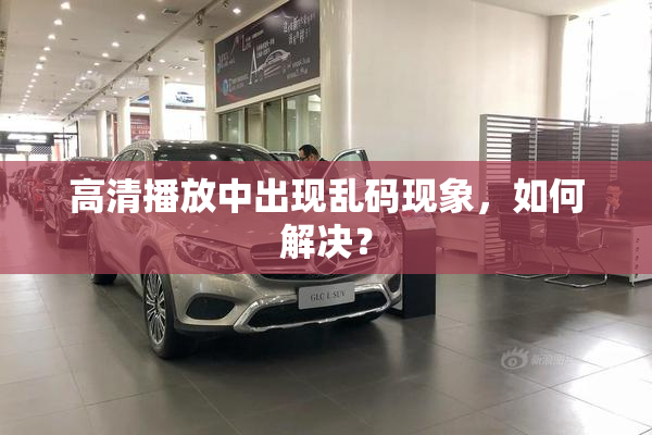 高清播放中出现乱码现象，如何解决？