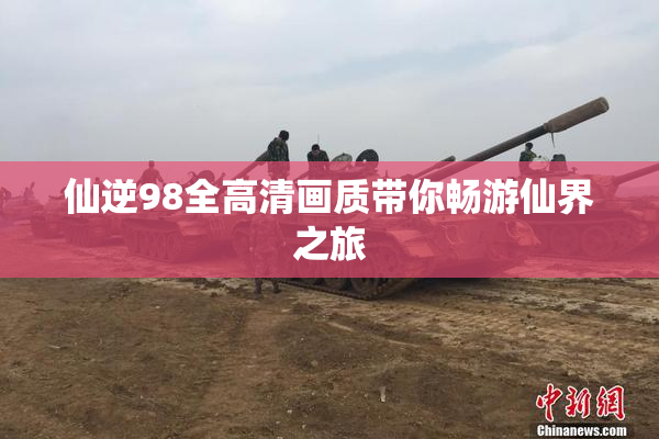 仙逆98全高清画质带你畅游仙界之旅