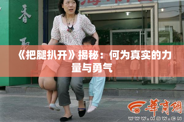 《把腿扒开》揭秘：何为真实的力量与勇气
