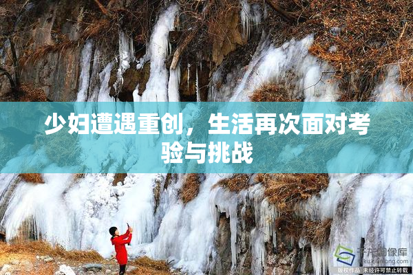 少妇遭遇重创，生活再次面对考验与挑战