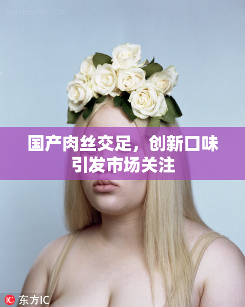国产肉丝交足，创新口味引发市场关注