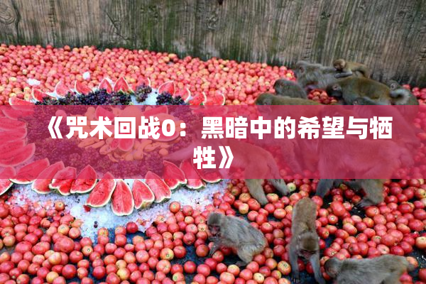 《咒术回战0：黑暗中的希望与牺牲》