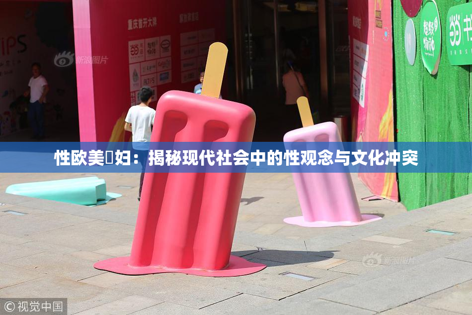 性欧美婬妇：揭秘现代社会中的性观念与文化冲突