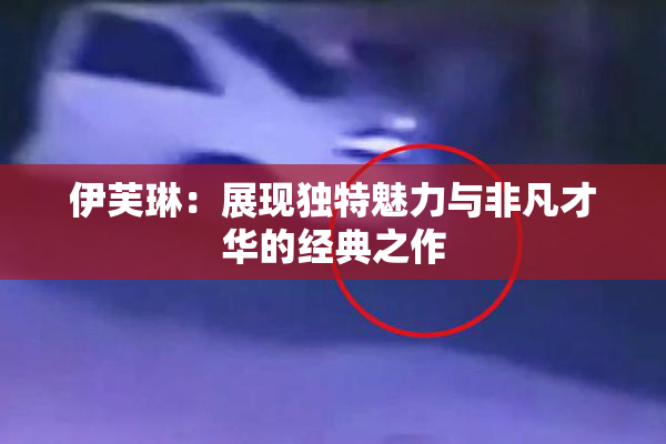伊芙琳：展现独特魅力与非凡才华的经典之作
