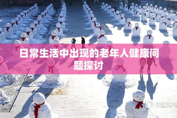 日常生活中出现的老年人健康问题探讨