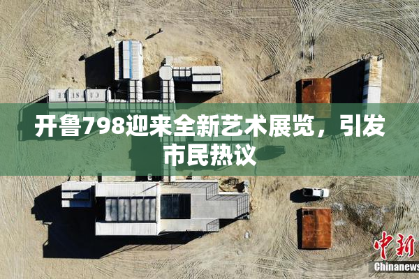 开鲁798迎来全新艺术展览，引发市民热议