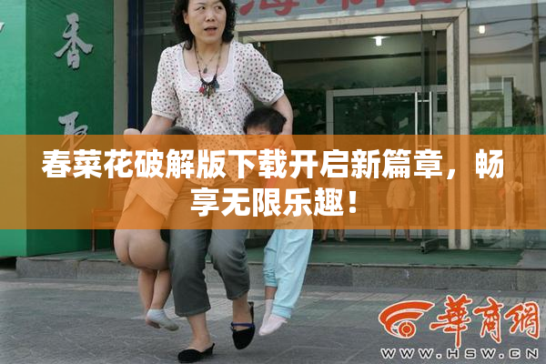 春菜花破解版下载开启新篇章，畅享无限乐趣！