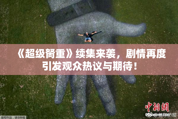 《超级胬重》续集来袭，剧情再度引发观众热议与期待！