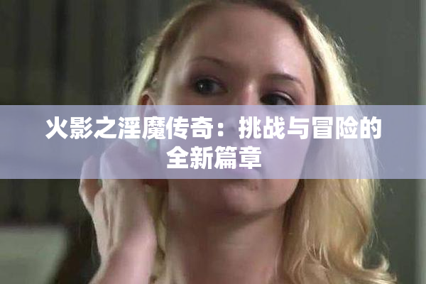 火影之淫魔传奇：挑战与冒险的全新篇章