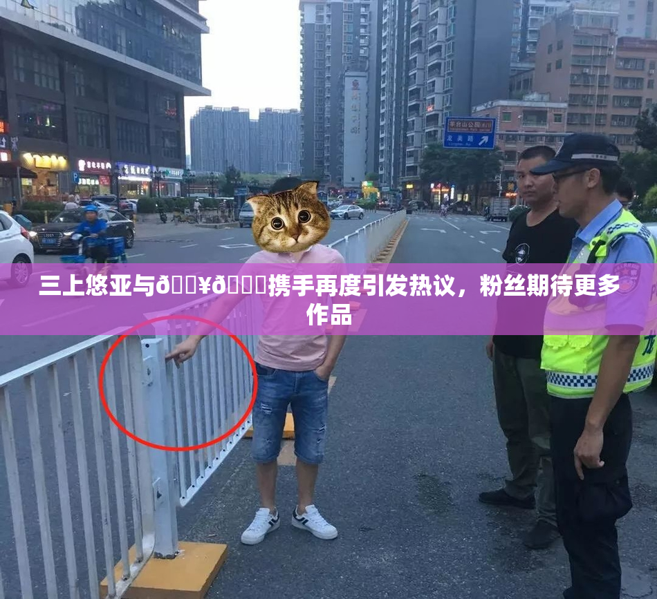 三上悠亚与🔥💋携手再度引发热议，粉丝期待更多作品
