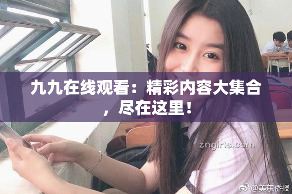 九九在线观看：精彩内容大集合，尽在这里！