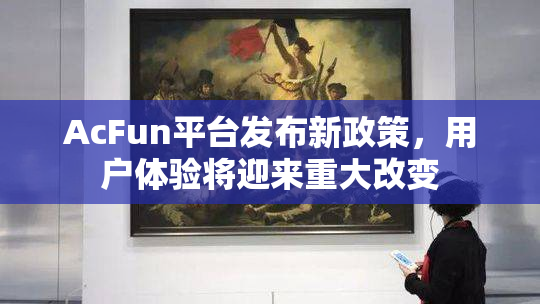 AcFun平台发布新政策，用户体验将迎来重大改变