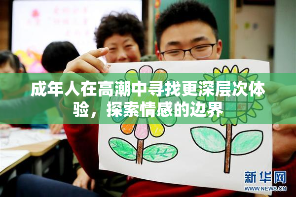 成年人在高潮中寻找更深层次体验，探索情感的边界