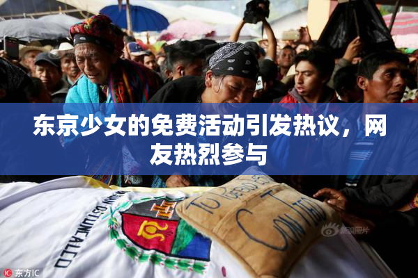 东京少女的免费活动引发热议，网友热烈参与