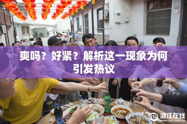 爽吗？好紧？解析这一现象为何引发热议