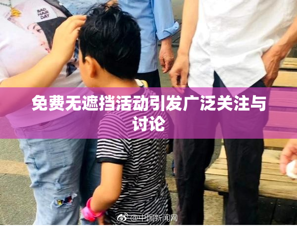 免费无遮挡活动引发广泛关注与讨论