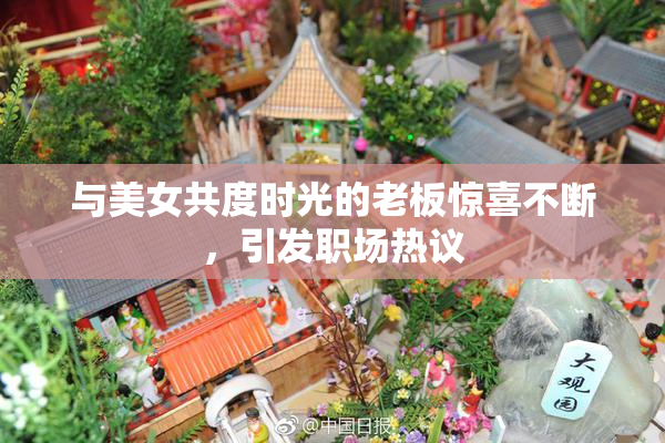 与美女共度时光的老板惊喜不断，引发职场热议