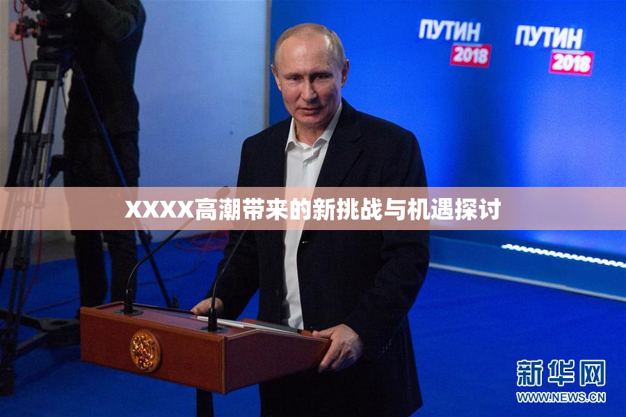 XXXX高潮带来的新挑战与机遇探讨
