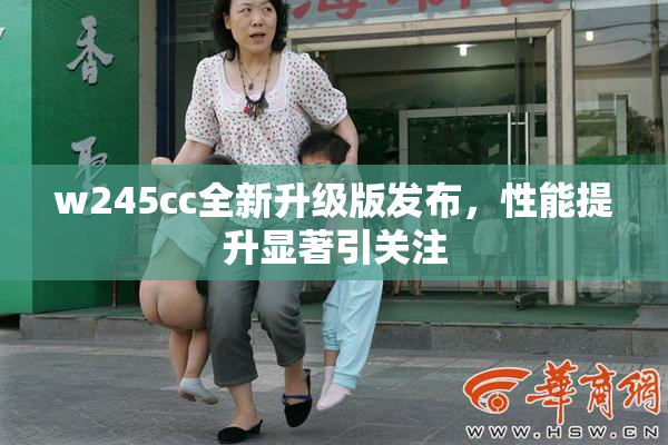 w245cc全新升级版发布，性能提升显著引关注
