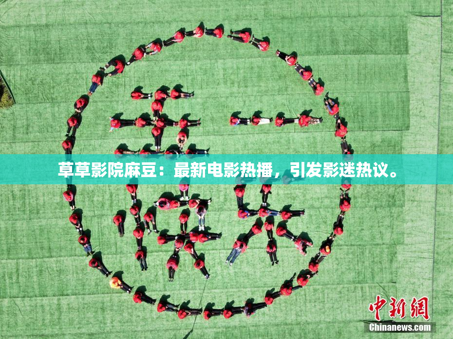 草草影院麻豆：最新电影热播，引发影迷热议。