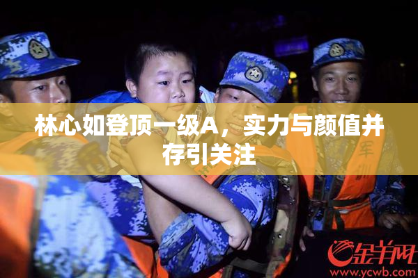 林心如登顶一级A，实力与颜值并存引关注