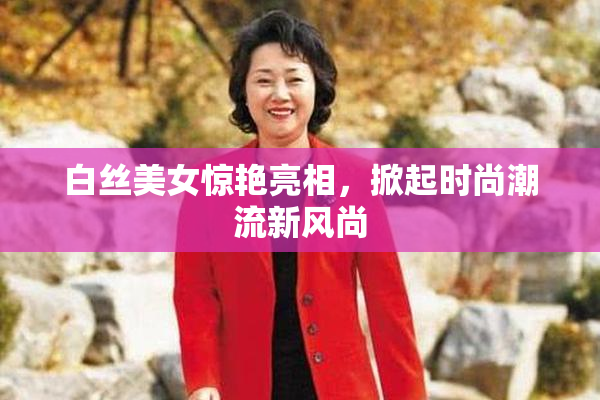 白丝美女惊艳亮相，掀起时尚潮流新风尚