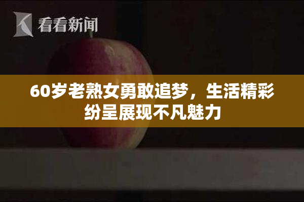 60岁老熟女勇敢追梦，生活精彩纷呈展现不凡魅力