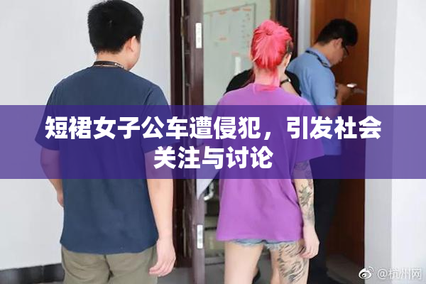 短裙女子公车遭侵犯，引发社会关注与讨论