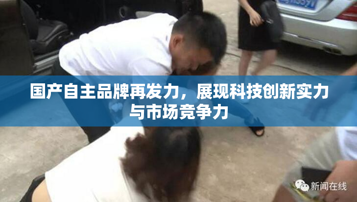 国产自主品牌再发力，展现科技创新实力与市场竞争力