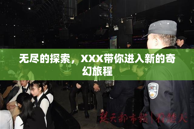 无尽的探索，XXX带你进入新的奇幻旅程