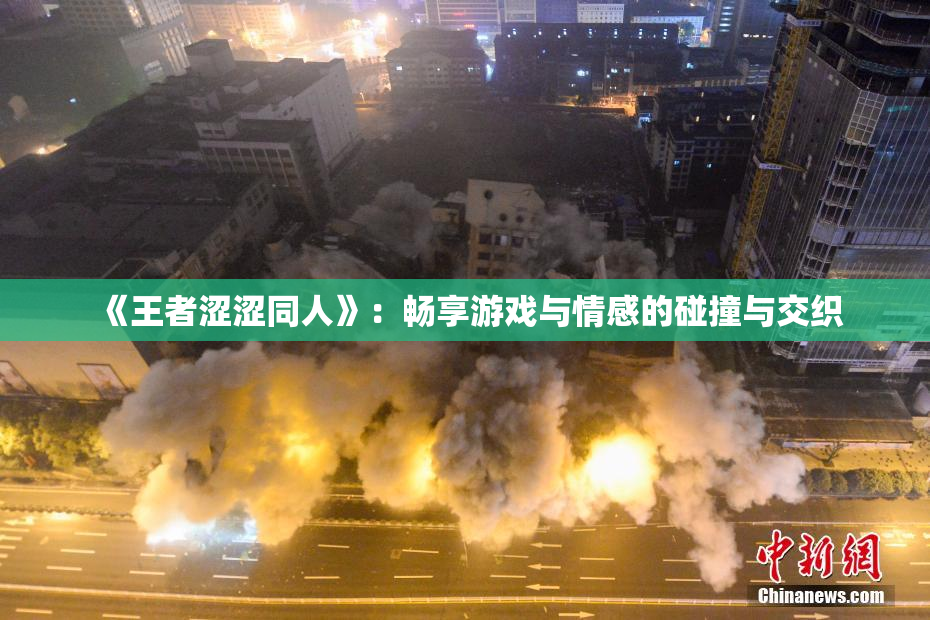 《王者涩涩同人》：畅享游戏与情感的碰撞与交织