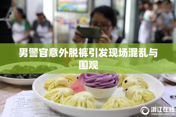 男警官意外脱裤引发现场混乱与围观
