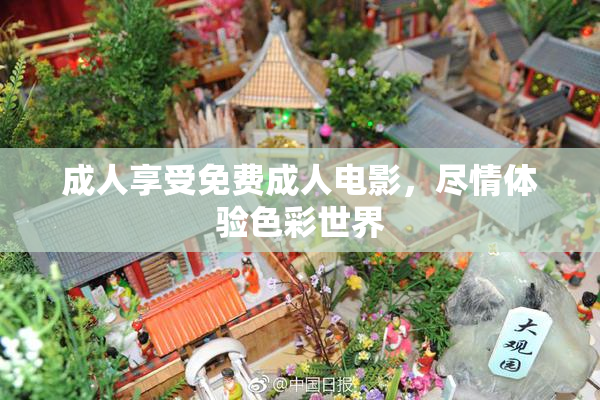 成人享受免费成人电影，尽情体验色彩世界