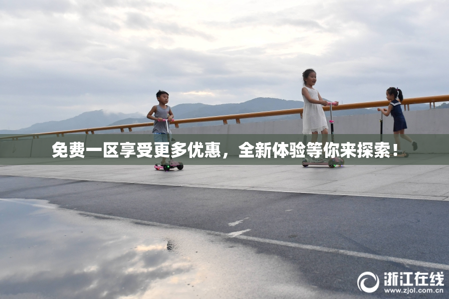 免费一区享受更多优惠，全新体验等你来探索！