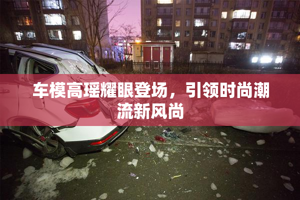 车模高瑶耀眼登场，引领时尚潮流新风尚